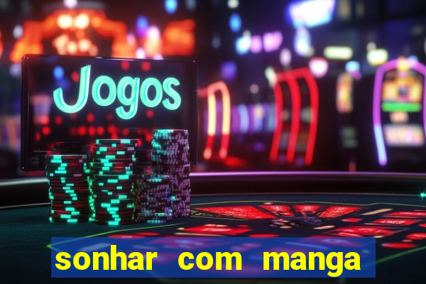 sonhar com manga no jogo do bicho